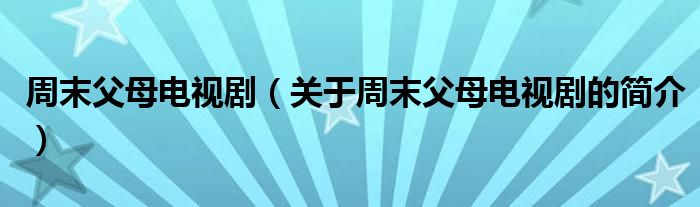 周末父母電視?。P于周末父母電視劇的簡介）