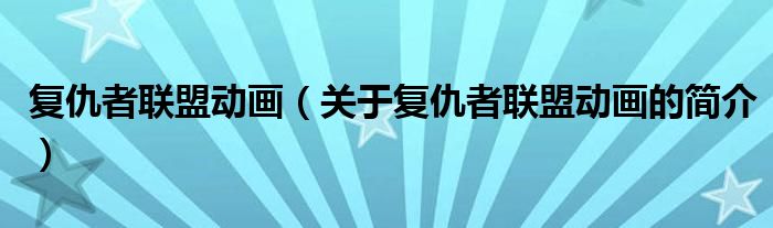 復(fù)仇者聯(lián)盟動畫（關(guān)于復(fù)仇者聯(lián)盟動畫的簡介）