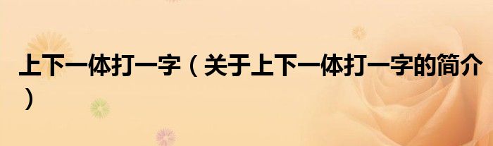 上下一體打一字（關(guān)于上下一體打一字的簡介）