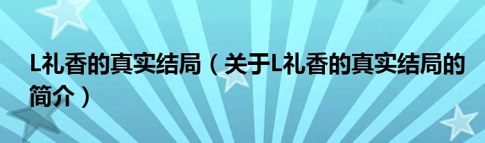 L禮香的真實結(jié)局（關(guān)于L禮香的真實結(jié)局的簡介）