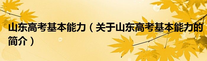 山東高考基本能力（關(guān)于山東高考基本能力的簡介）