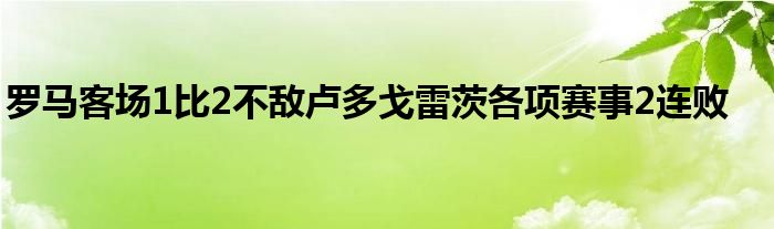 羅馬客場1比2不敵盧多戈雷茨各項(xiàng)賽事2連敗