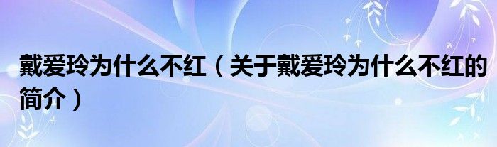 戴愛(ài)玲為什么不紅（關(guān)于戴愛(ài)玲為什么不紅的簡(jiǎn)介）