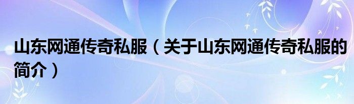 山東網通傳奇私服（關于山東網通傳奇私服的簡介）