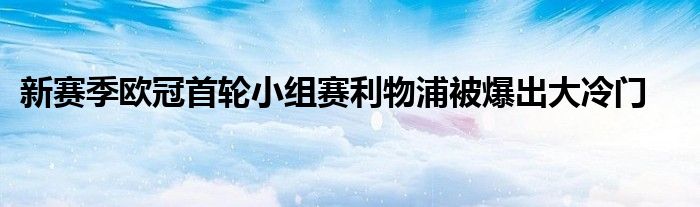 新賽季歐冠首輪小組賽利物浦被爆出大冷門(mén)