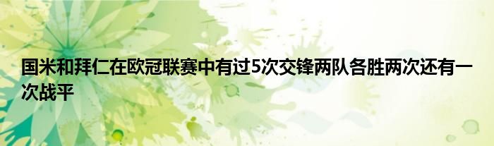 國米和拜仁在歐冠聯(lián)賽中有過5次交鋒兩隊各勝兩次還有一次戰(zhàn)平