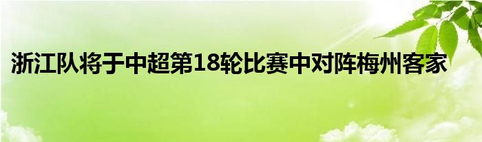 浙江隊(duì)將于中超第18輪比賽中對陣梅州客家