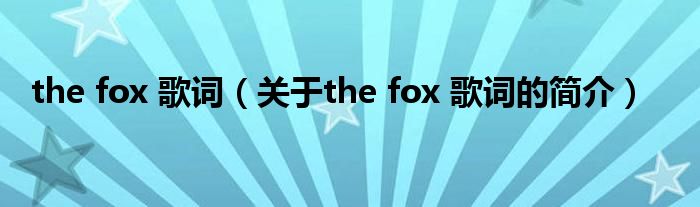 the fox 歌詞（關(guān)于the fox 歌詞的簡(jiǎn)介）