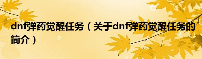 dnf彈藥覺醒任務（關于dnf彈藥覺醒任務的簡介）