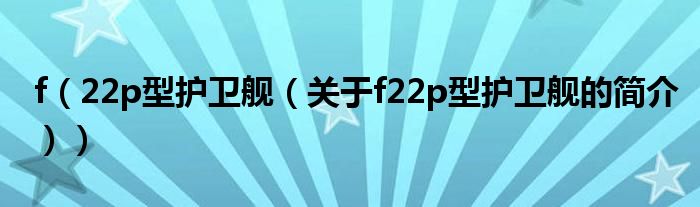 f（22p型護(hù)衛(wèi)艦（關(guān)于f22p型護(hù)衛(wèi)艦的簡介））