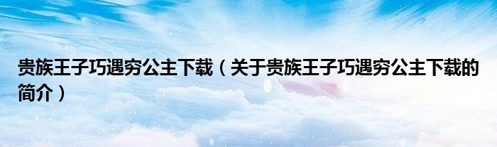 貴族王子巧遇窮公主下載（關(guān)于貴族王子巧遇窮公主下載的簡介）