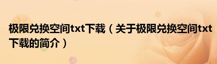 極限兌換空間txt下載（關(guān)于極限兌換空間txt下載的簡(jiǎn)介）