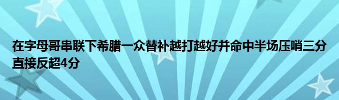 在字母哥串聯(lián)下希臘一眾替補(bǔ)越打越好并命中半場壓哨三分直接反超4分