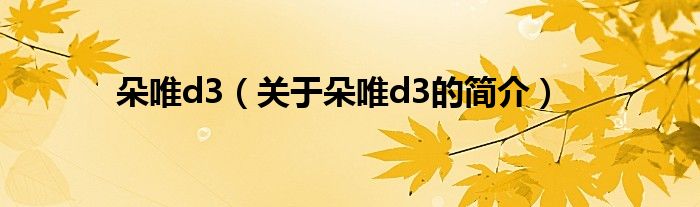 朵唯d3（關(guān)于朵唯d3的簡介）