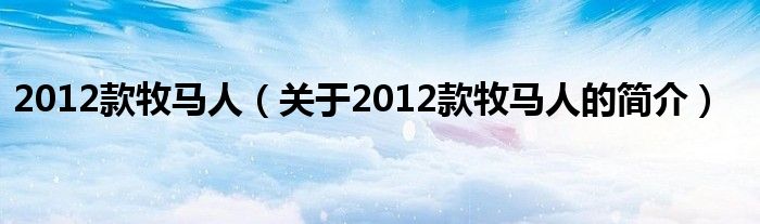 2012款牧馬人（關(guān)于2012款牧馬人的簡介）