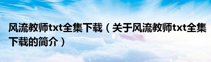 風流教師txt全集下載（關于風流教師txt全集下載的簡介）