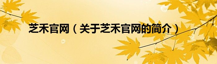 芝禾官網(wǎng)（關(guān)于芝禾官網(wǎng)的簡介）