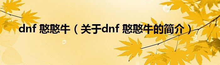 dnf 憨憨牛（關于dnf 憨憨牛的簡介）