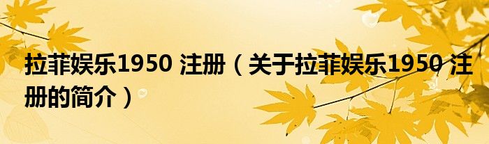 拉菲娛樂1950 注冊(cè)（關(guān)于拉菲娛樂1950 注冊(cè)的簡(jiǎn)介）