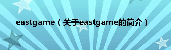 eastgame（關(guān)于eastgame的簡(jiǎn)介）