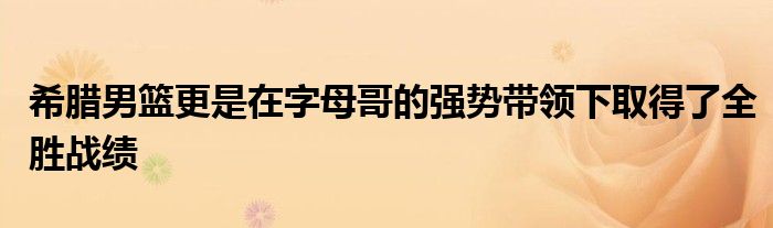 希臘男籃更是在字母哥的強(qiáng)勢(shì)帶領(lǐng)下取得了全勝戰(zhàn)績(jī)