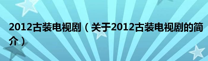 2012古裝電視?。P(guān)于2012古裝電視劇的簡介）