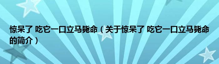 驚呆了 吃它一口立馬斃命（關于驚呆了 吃它一口立馬斃命的簡介）