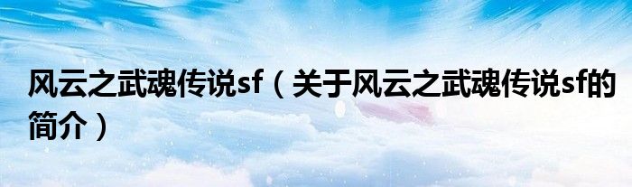 風(fēng)云之武魂傳說sf（關(guān)于風(fēng)云之武魂傳說sf的簡介）