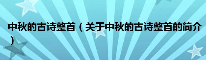 中秋的古詩(shī)整首（關(guān)于中秋的古詩(shī)整首的簡(jiǎn)介）