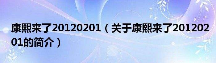 康熙來了20120201（關于康熙來了20120201的簡介）