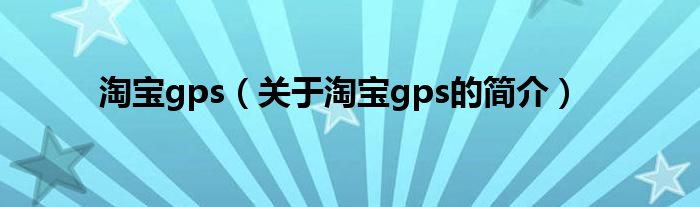 淘寶gps（關(guān)于淘寶gps的簡介）