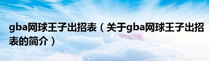 gba網(wǎng)球王子出招表（關(guān)于gba網(wǎng)球王子出招表的簡(jiǎn)介）