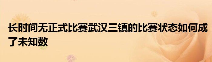 長時間無正式比賽武漢三鎮(zhèn)的比賽狀態(tài)如何成了未知數