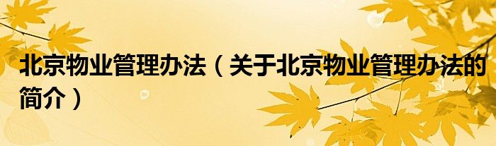 北京物業(yè)管理辦法（關(guān)于北京物業(yè)管理辦法的簡介）