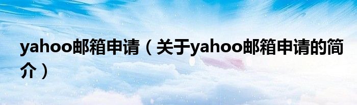 yahoo郵箱申請（關(guān)于yahoo郵箱申請的簡介）