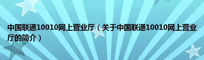 中國聯(lián)通10010網(wǎng)上營業(yè)廳（關(guān)于中國聯(lián)通10010網(wǎng)上營業(yè)廳的簡介）