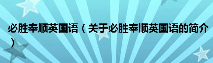 必勝奉順英國(guó)語(yǔ)（關(guān)于必勝奉順英國(guó)語(yǔ)的簡(jiǎn)介）