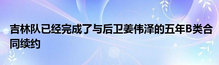 吉林隊(duì)已經(jīng)完成了與后衛(wèi)姜偉澤的五年B類合同續(xù)約