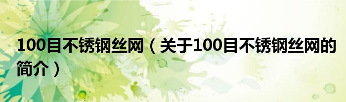 100目不銹鋼絲網(wǎng)（關(guān)于100目不銹鋼絲網(wǎng)的簡(jiǎn)介）