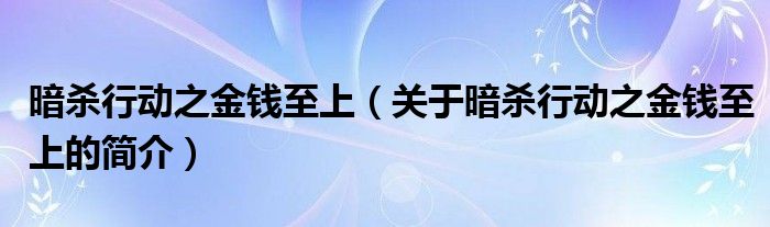 暗殺行動之金錢至上（關(guān)于暗殺行動之金錢至上的簡介）