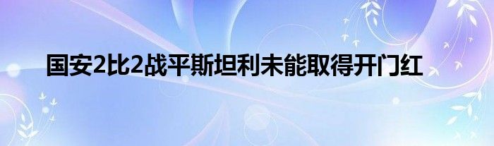 國(guó)安2比2戰(zhàn)平斯坦利未能取得開(kāi)門紅