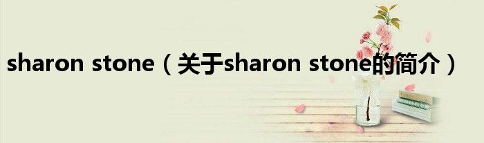 sharon stone（關于sharon stone的簡介）