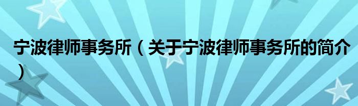 寧波律師事務(wù)所（關(guān)于寧波律師事務(wù)所的簡介）