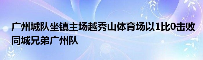 廣州城隊(duì)坐鎮(zhèn)主場(chǎng)越秀山體育場(chǎng)以1比0擊敗同城兄弟廣州隊(duì)