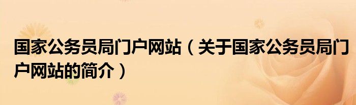 國(guó)家公務(wù)員局門戶網(wǎng)站（關(guān)于國(guó)家公務(wù)員局門戶網(wǎng)站的簡(jiǎn)介）