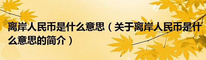 離岸人民幣是什么意思（關(guān)于離岸人民幣是什么意思的簡(jiǎn)介）