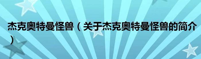 杰克奧特曼怪獸（關(guān)于杰克奧特曼怪獸的簡(jiǎn)介）