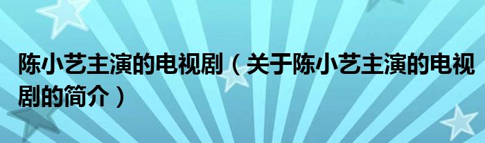 陳小藝主演的電視劇（關(guān)于陳小藝主演的電視劇的簡介）