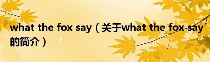 what the fox say（關(guān)于what the fox say的簡(jiǎn)介）