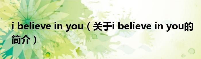 i believe in you（關(guān)于i believe in you的簡(jiǎn)介）